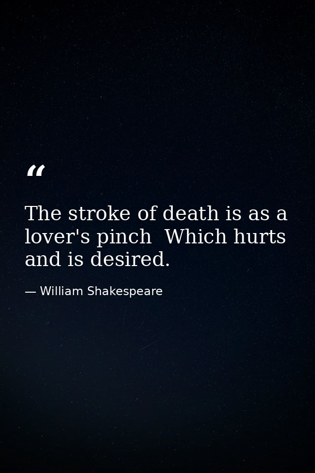 The stroke of death is as a lover's pinch  Which hurts and is desired. — William Shakespeare