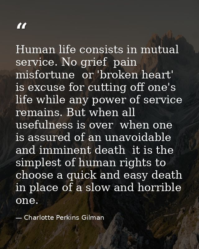 Human life consists in mutual service. No grief  pain  misfortune  or 'broken heart' is excuse for cutting off one's lif — Charlotte Perkins Gilman