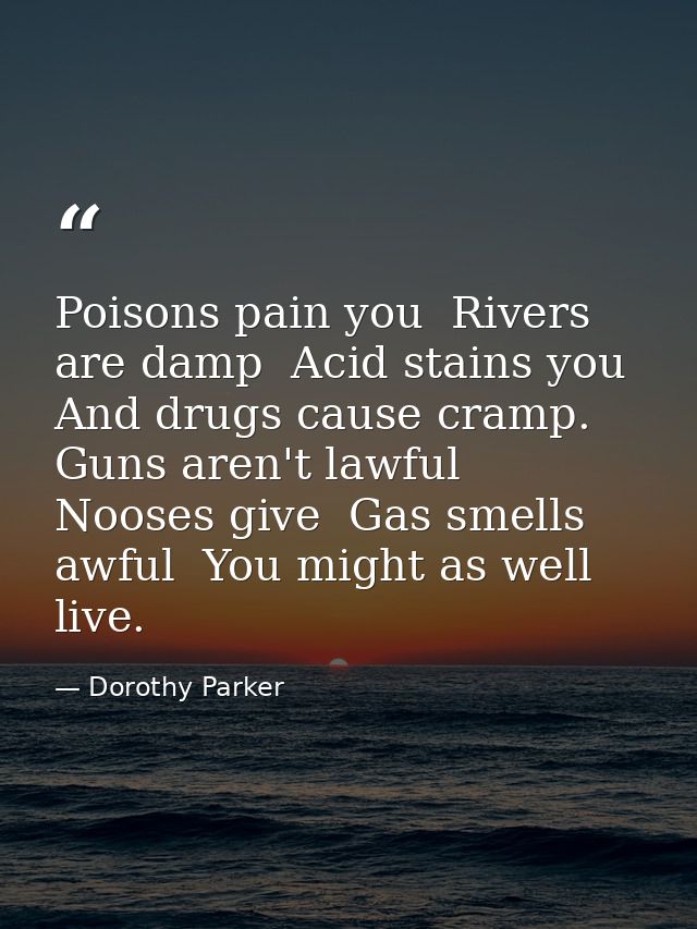 Poisons pain you  Rivers are damp  Acid stains you  And drugs cause cramp. Guns aren't lawful  Nooses give  Gas smells a — Dorothy Parker