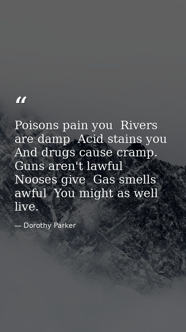 Poisons pain you  Rivers are damp  Acid stains you  And drugs cause cramp. Guns aren't lawful  Nooses give  Gas smells a — Dorothy Parker