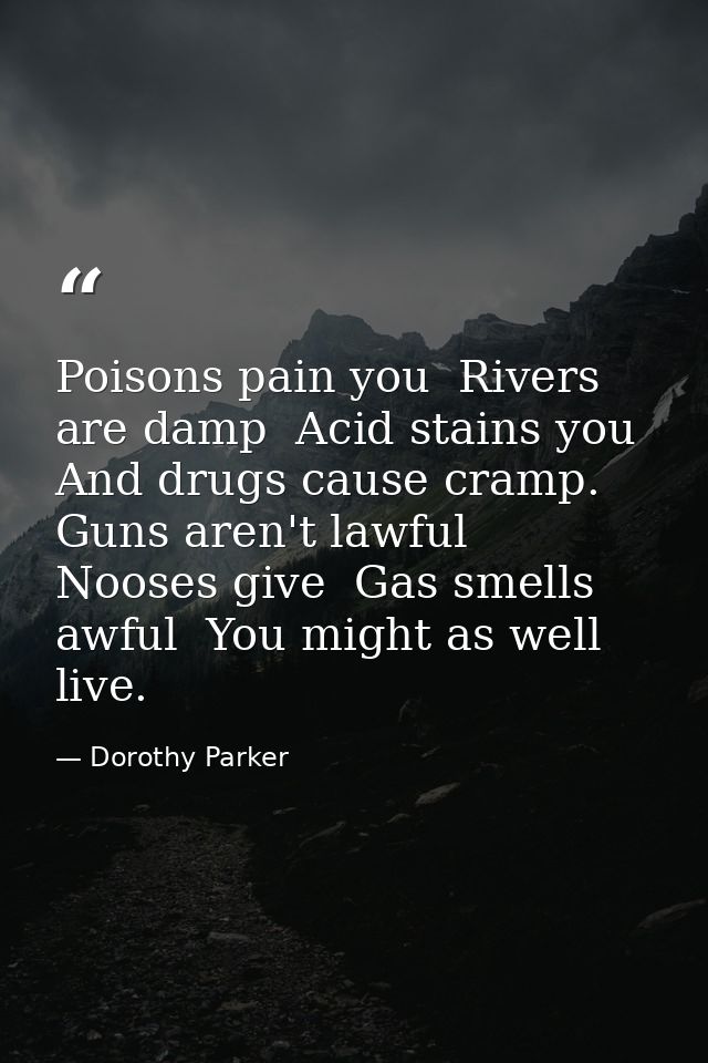 Poisons pain you  Rivers are damp  Acid stains you  And drugs cause cramp. Guns aren't lawful  Nooses give  Gas smells a — Dorothy Parker