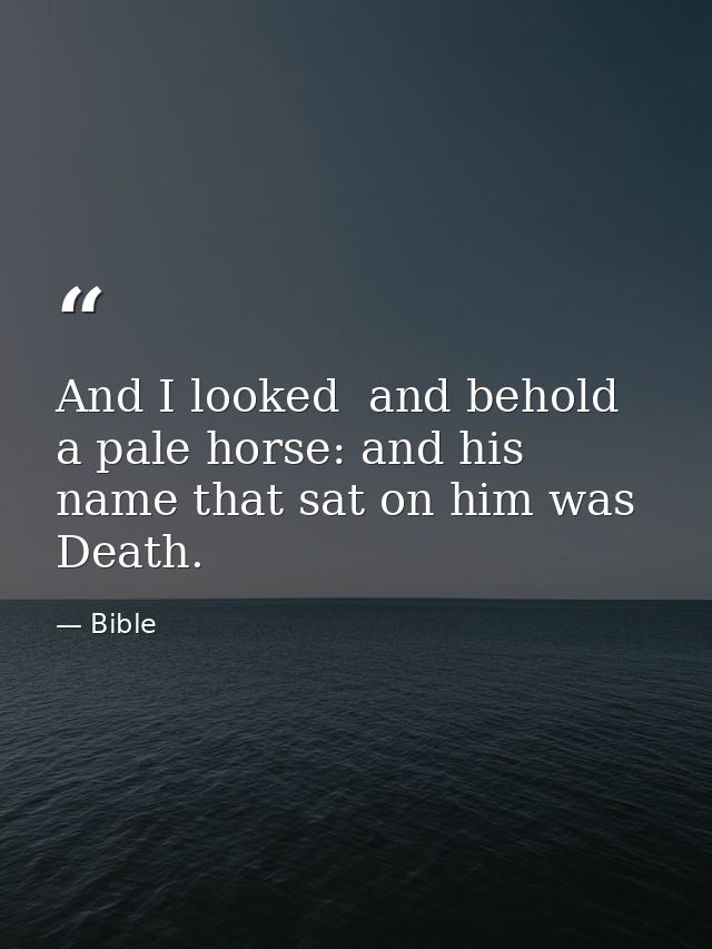 And I looked  and behold  a pale horse: and his name that sat on him was Death. — Bible