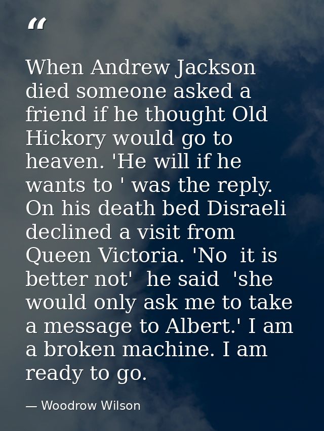 When Andrew Jackson died someone asked a friend if he thought Old Hickory would go to heaven. 'He will if he wants to '  — Woodrow Wilson
