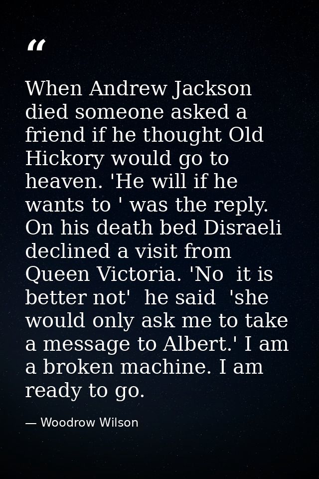 When Andrew Jackson died someone asked a friend if he thought Old Hickory would go to heaven. 'He will if he wants to '  — Woodrow Wilson