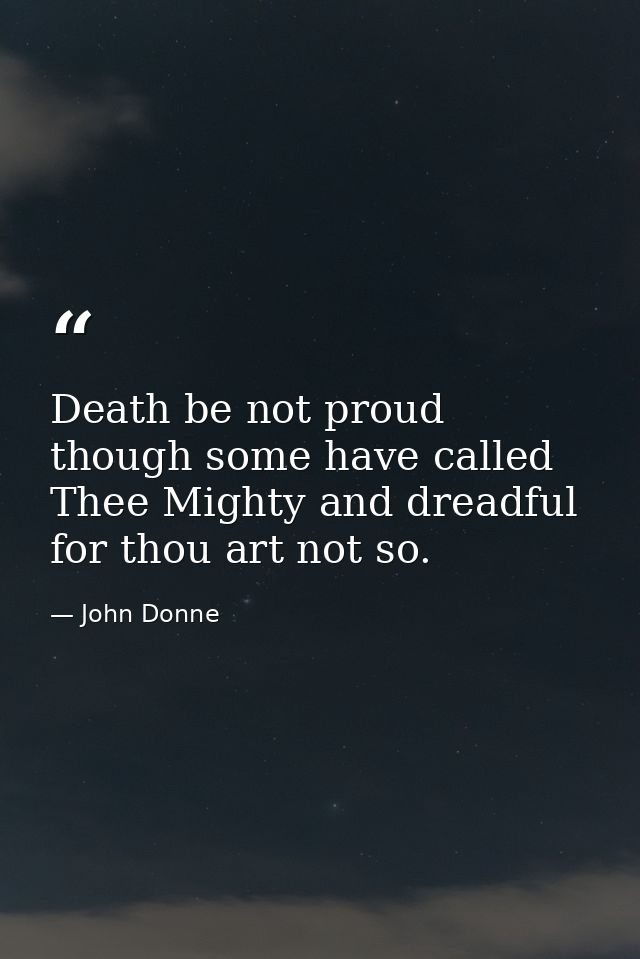 Death be not proud  though some have called Thee Mighty and dreadful  for thou art not so. — John Donne