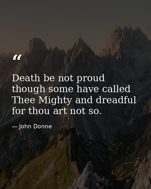 Death be not proud  though some have called Thee Mighty and dreadful  for thou art not so. — John Donne