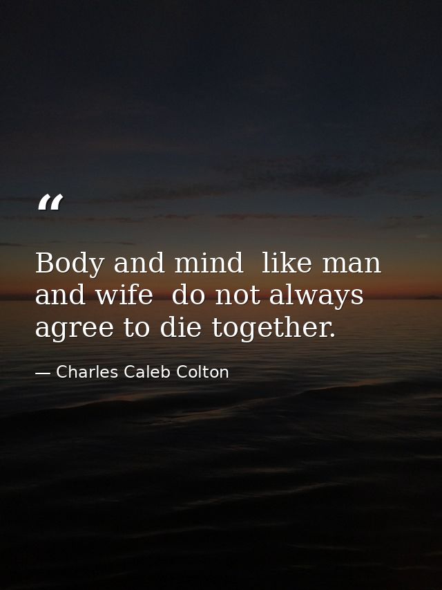 Body and mind  like man and wife  do not always agree to die together. — Charles Caleb Colton