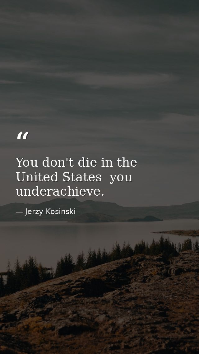 You don't die in the United States  you underachieve. — Jerzy Kosinski