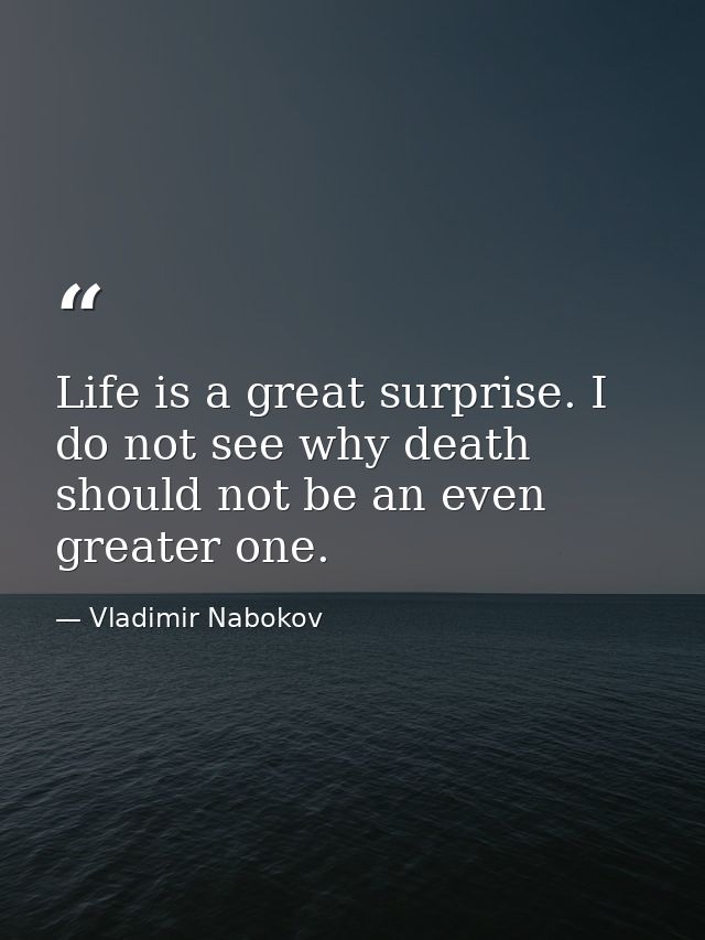 Life is a great surprise. I do not see why death should not be an even greater one. — Vladimir Nabokov