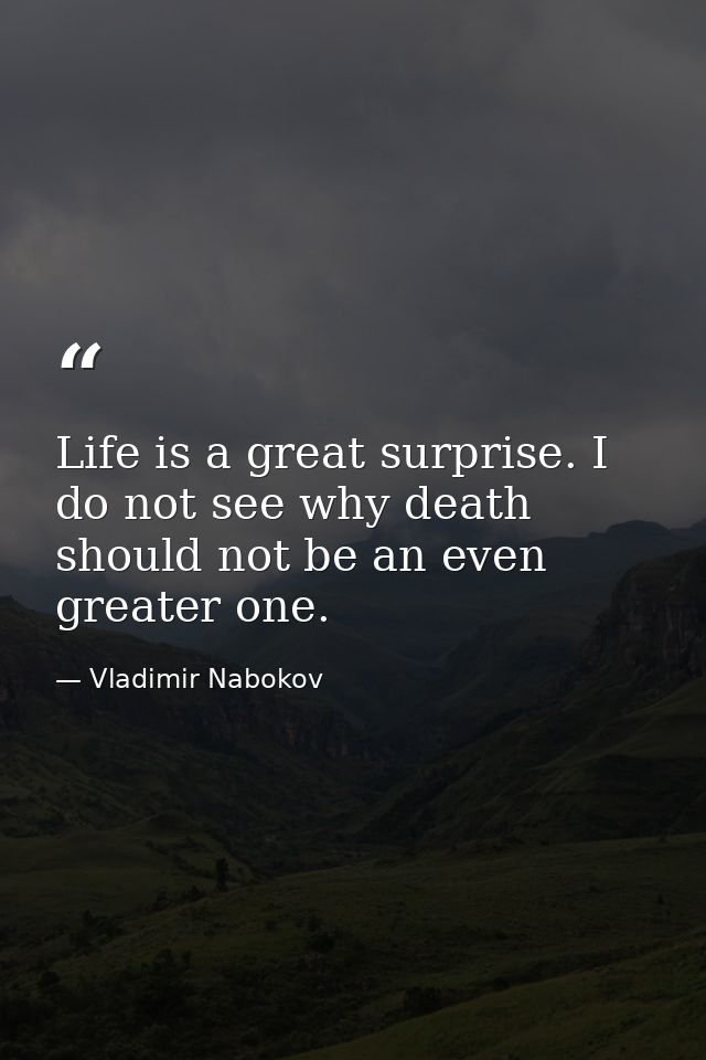 Life is a great surprise. I do not see why death should not be an even greater one. — Vladimir Nabokov