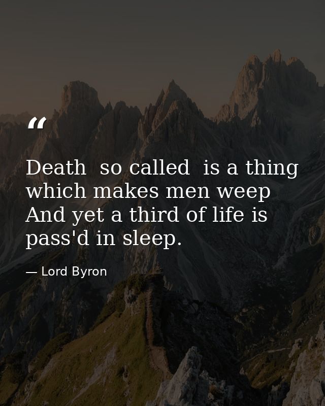 Death  so called  is a thing which makes men weep  And yet a third of life is pass'd in sleep. — Lord Byron