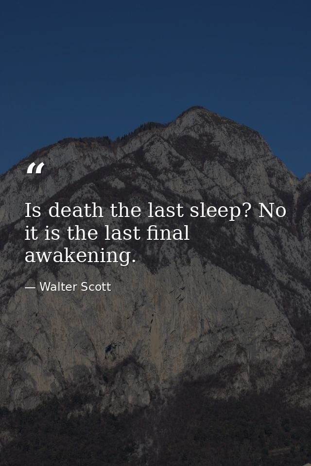Is death the last sleep? No  it is the last final awakening. — Walter Scott