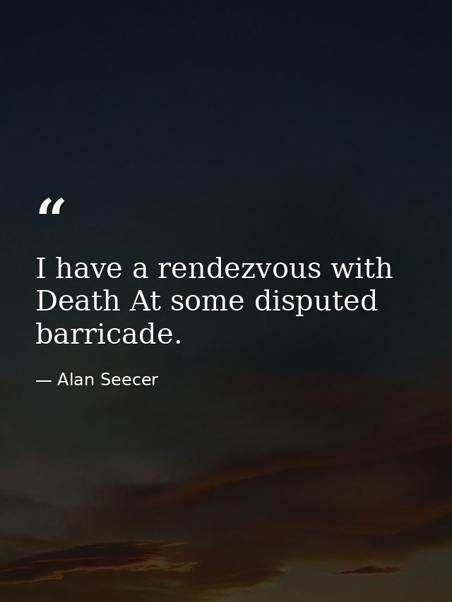 I have a rendezvous with Death At some disputed barricade. — Alan Seecer