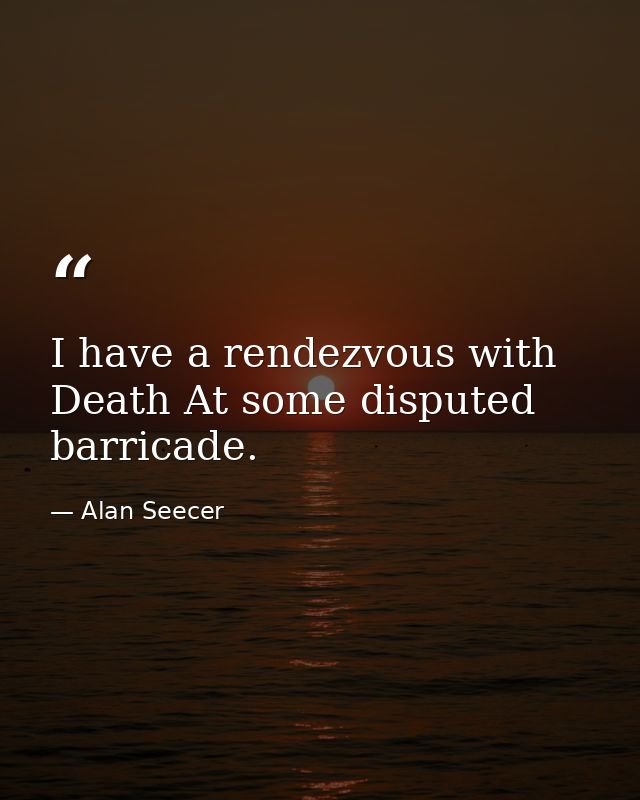 I have a rendezvous with Death At some disputed barricade. — Alan Seecer