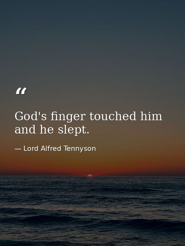 God's finger touched him  and he slept. — Lord Alfred Tennyson