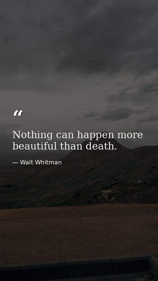 Nothing can happen more beautiful than death. — Walt Whitman