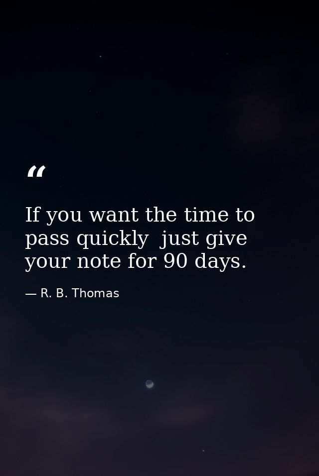 If you want the time to pass quickly  just give your note for 90 days. — R. B. Thomas