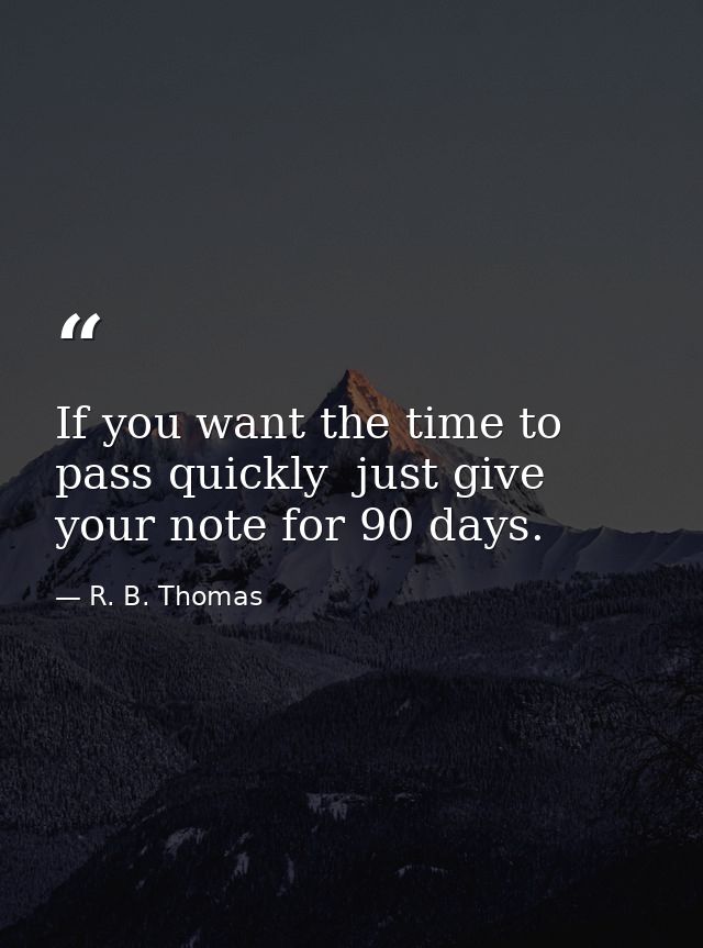 If you want the time to pass quickly  just give your note for 90 days. — R. B. Thomas