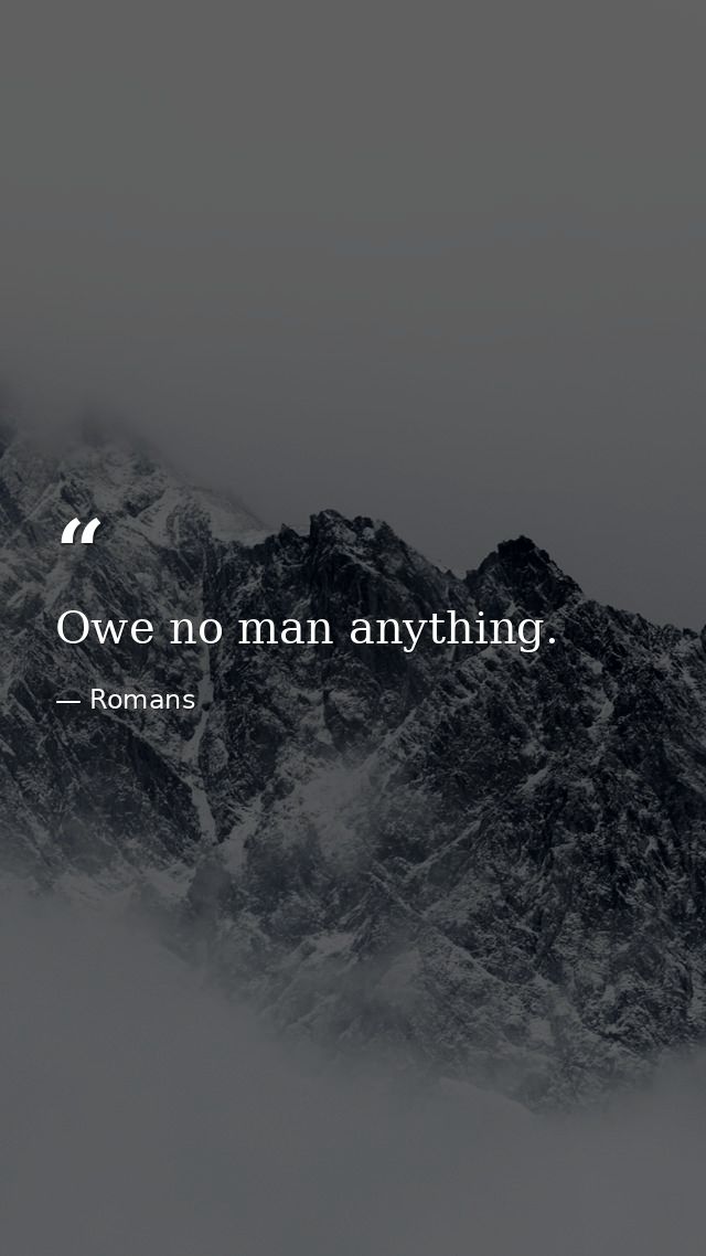 Owe no man anything. — Romans