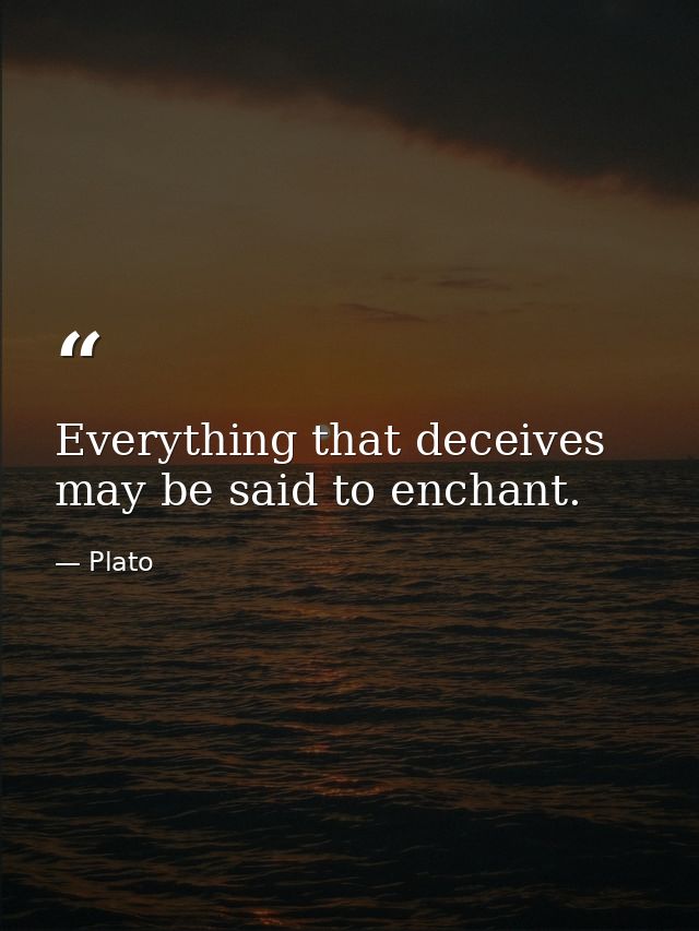 Everything that deceives may be said to enchant. — Plato