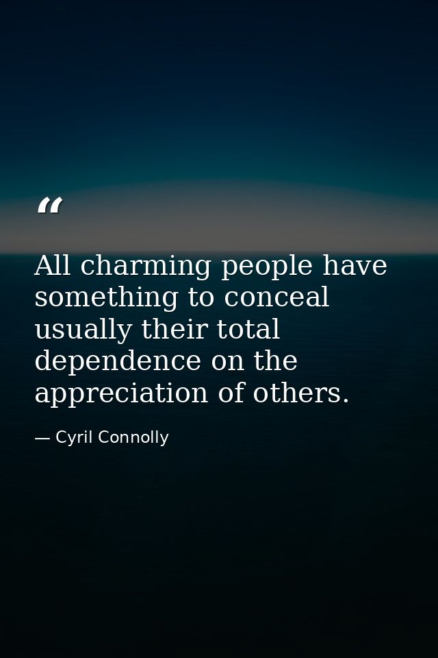 All charming people have something to conceal  usually their total dependence on the appreciation of others. — Cyril Connolly
