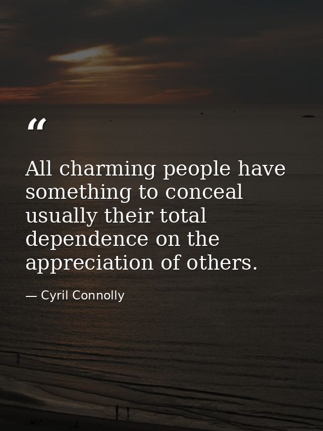 All charming people have something to conceal  usually their total dependence on the appreciation of others. — Cyril Connolly