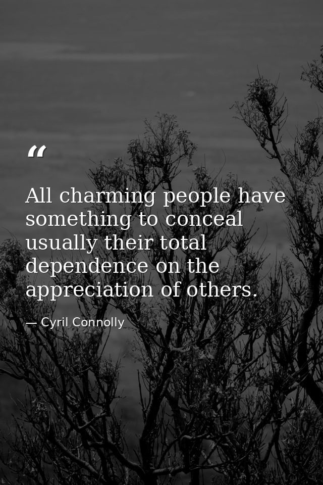 All charming people have something to conceal  usually their total dependence on the appreciation of others. — Cyril Connolly