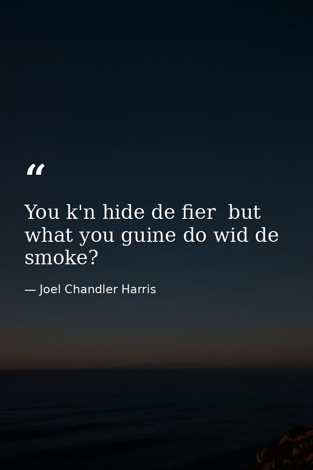 You k'n hide de fier  but what you guine do wid de smoke? — Joel Chandler Harris