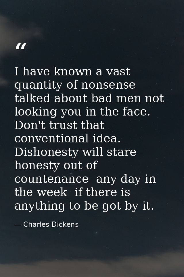 I have known a vast quantity of nonsense talked about bad men not looking you in the face. Don't trust that conventional — Charles Dickens