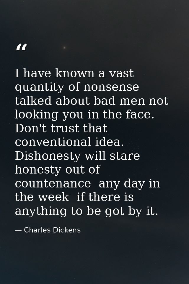 I have known a vast quantity of nonsense talked about bad men not looking you in the face. Don't trust that conventional — Charles Dickens