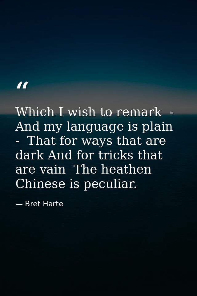 Which I wish to remark  -  And my language is plain  -  That for ways that are dark And for tricks that are vain  The he — Bret Harte
