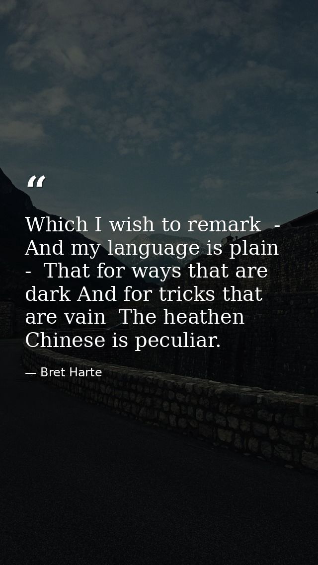 Which I wish to remark  -  And my language is plain  -  That for ways that are dark And for tricks that are vain  The he — Bret Harte