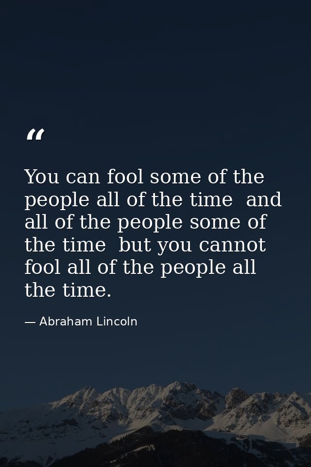 You can fool some of the people all of the time  and all of the people some of the time  but you cannot fool all of the  — Abraham Lincoln