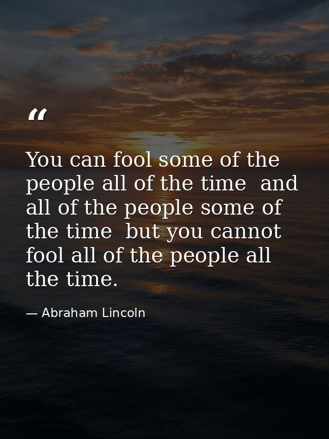 You can fool some of the people all of the time  and all of the people some of the time  but you cannot fool all of the  — Abraham Lincoln