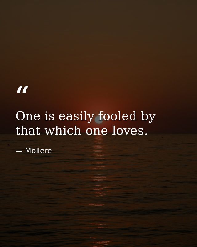 One is easily fooled by that which one loves. — Moliere