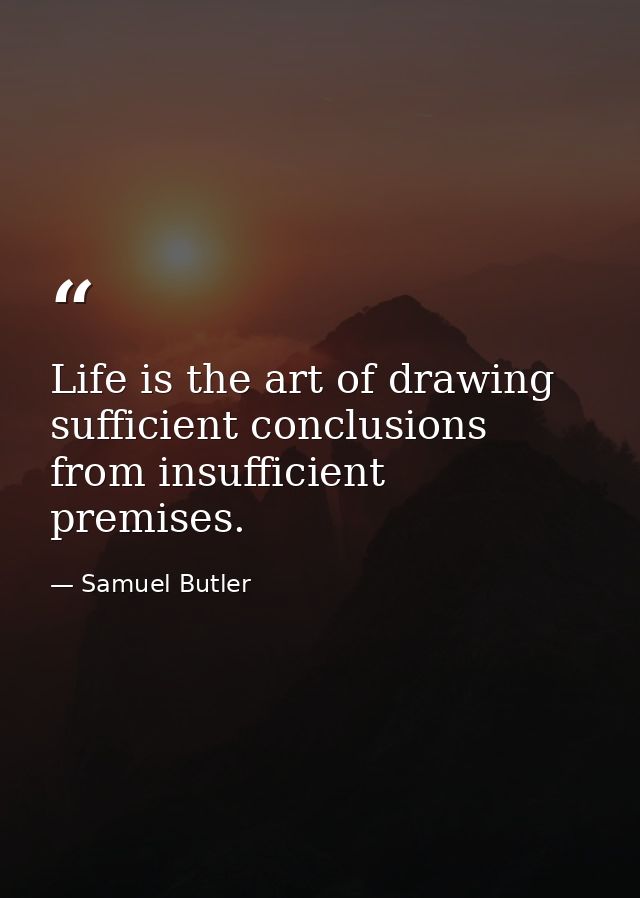 Life is the art of drawing sufficient conclusions from insufficient premises. — Samuel Butler