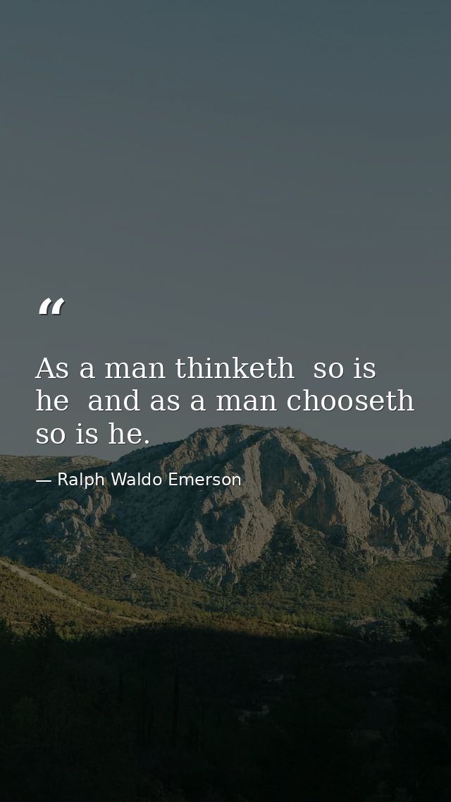 As a man thinketh  so is he  and as a man chooseth  so is he. — Ralph Waldo Emerson