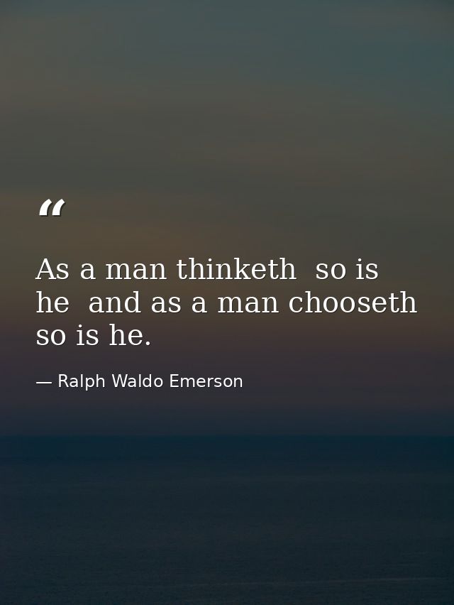 As a man thinketh  so is he  and as a man chooseth  so is he. — Ralph Waldo Emerson