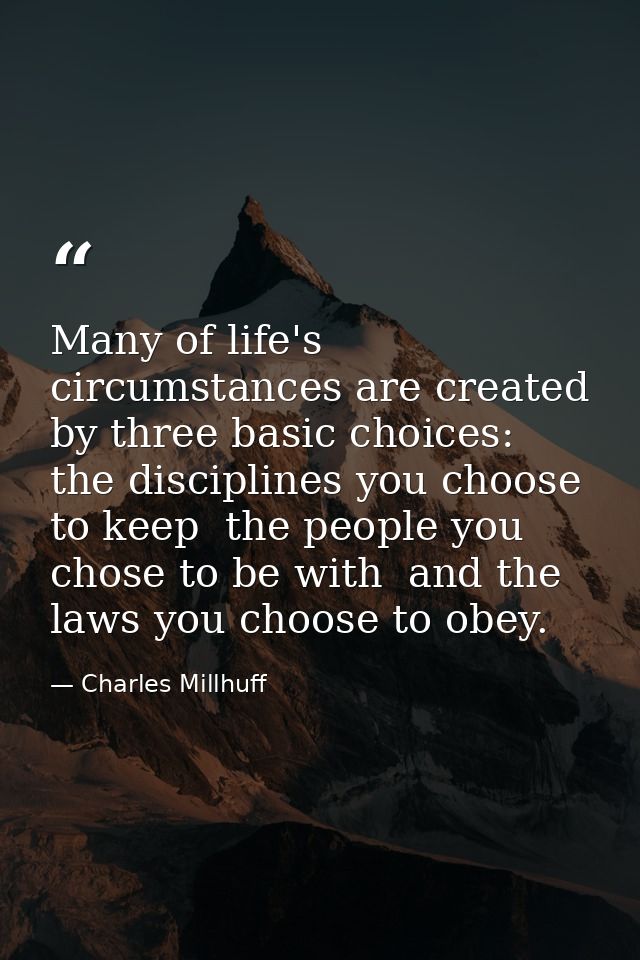Many of life's circumstances are created by three basic choices: the disciplines you choose to keep  the people you chos — Charles Millhuff