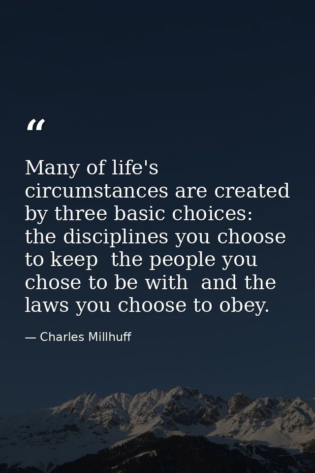 Many of life's circumstances are created by three basic choices: the disciplines you choose to keep  the people you chos — Charles Millhuff