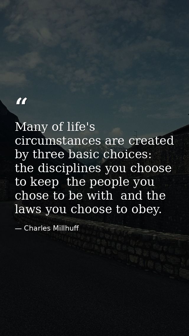 Many of life's circumstances are created by three basic choices: the disciplines you choose to keep  the people you chos — Charles Millhuff