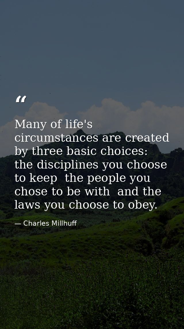 Many of life's circumstances are created by three basic choices: the disciplines you choose to keep  the people you chos — Charles Millhuff