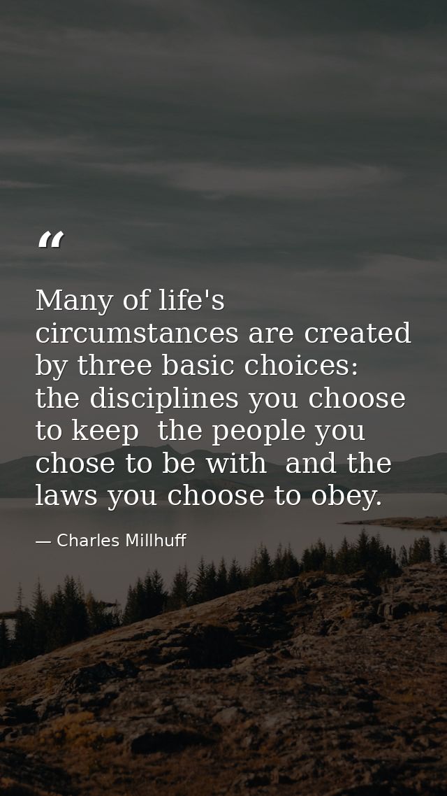 Many of life's circumstances are created by three basic choices: the disciplines you choose to keep  the people you chos — Charles Millhuff