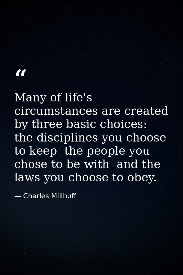 Many of life's circumstances are created by three basic choices: the disciplines you choose to keep  the people you chos — Charles Millhuff
