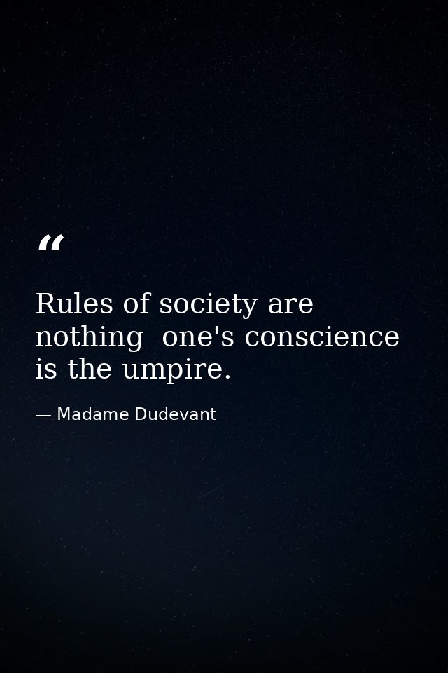 Rules of society are nothing  one's conscience is the umpire. — Madame Dudevant
