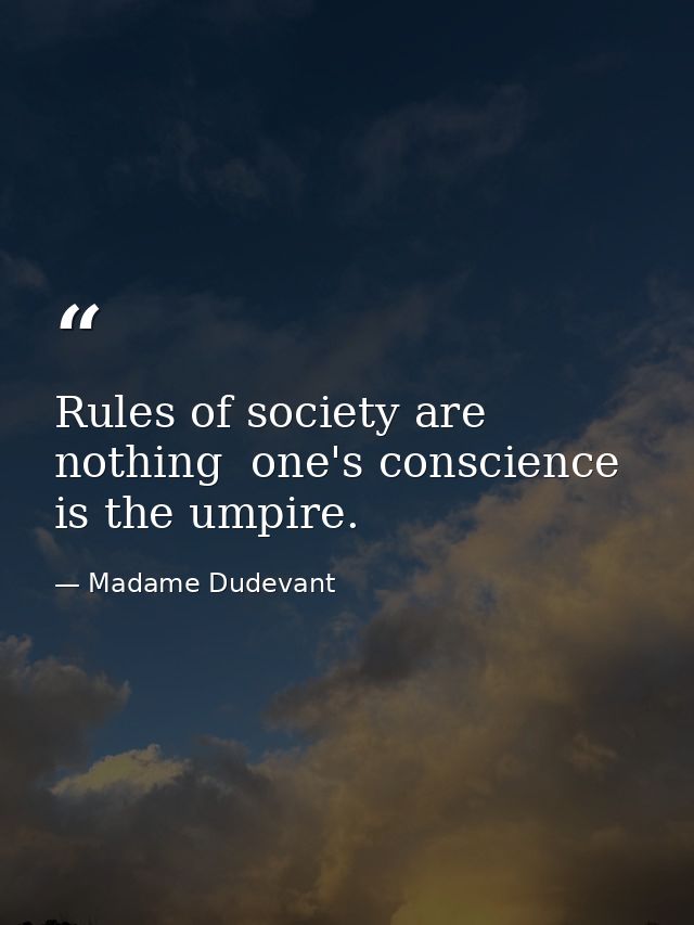 Rules of society are nothing  one's conscience is the umpire. — Madame Dudevant