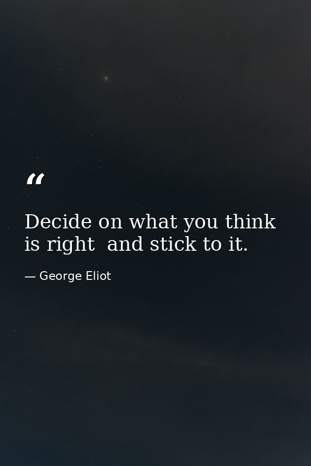 Decide on what you think is right  and stick to it. — George Eliot