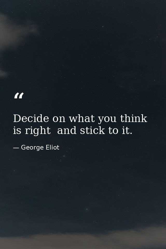 Decide on what you think is right  and stick to it. — George Eliot