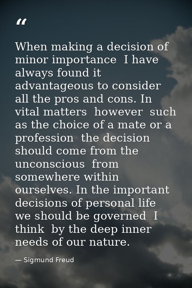 When making a decision of minor importance  I have always found it advantageous to consider all the pros and cons. In vi — Sigmund Freud