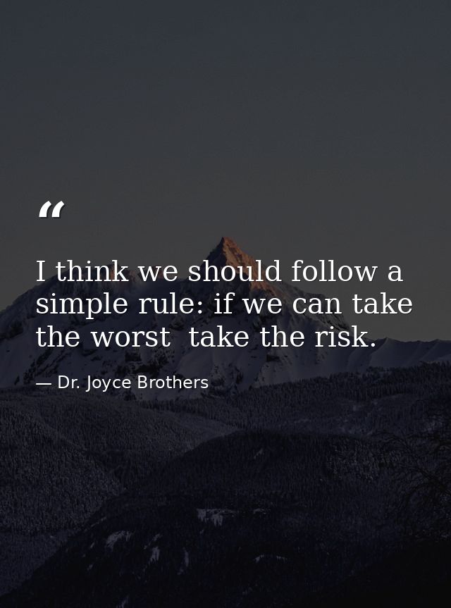 I think we should follow a simple rule: if we can take the worst  take the risk. — Dr. Joyce Brothers